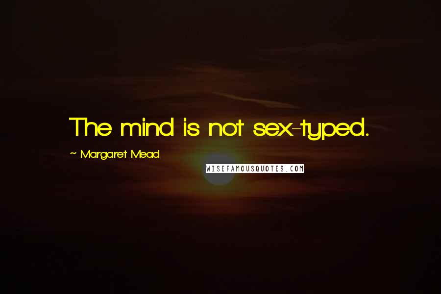 Margaret Mead Quotes: The mind is not sex-typed.