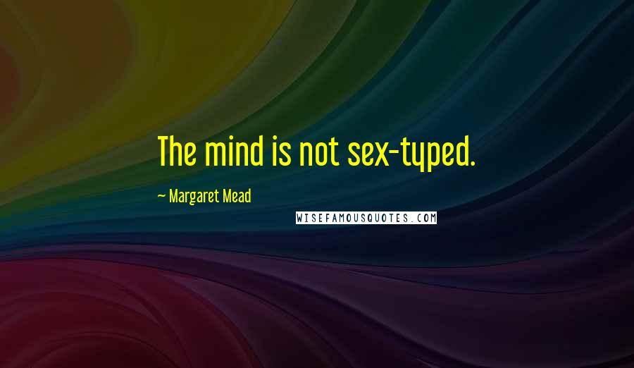 Margaret Mead Quotes: The mind is not sex-typed.