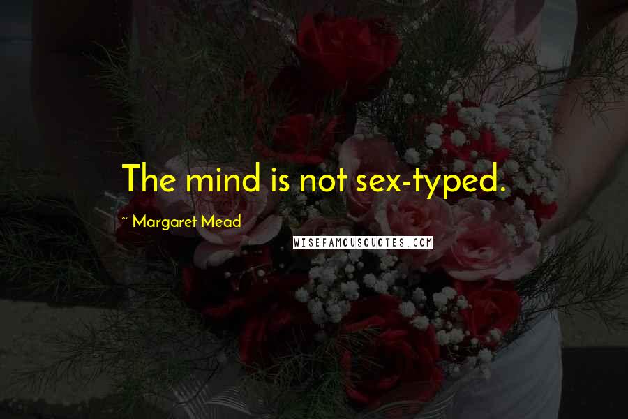 Margaret Mead Quotes: The mind is not sex-typed.