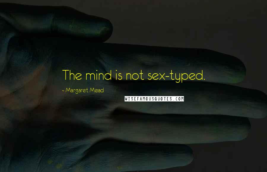 Margaret Mead Quotes: The mind is not sex-typed.