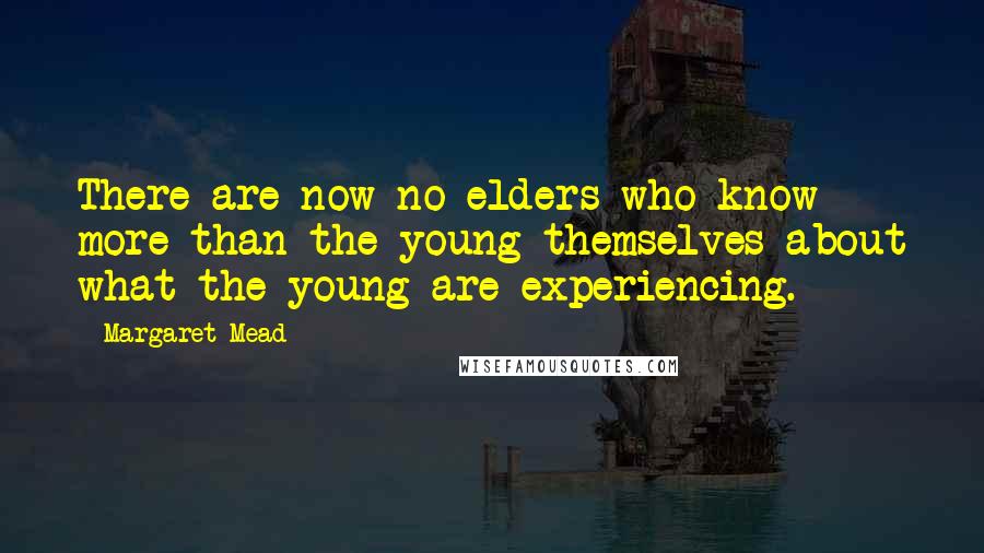 Margaret Mead Quotes: There are now no elders who know more than the young themselves about what the young are experiencing.