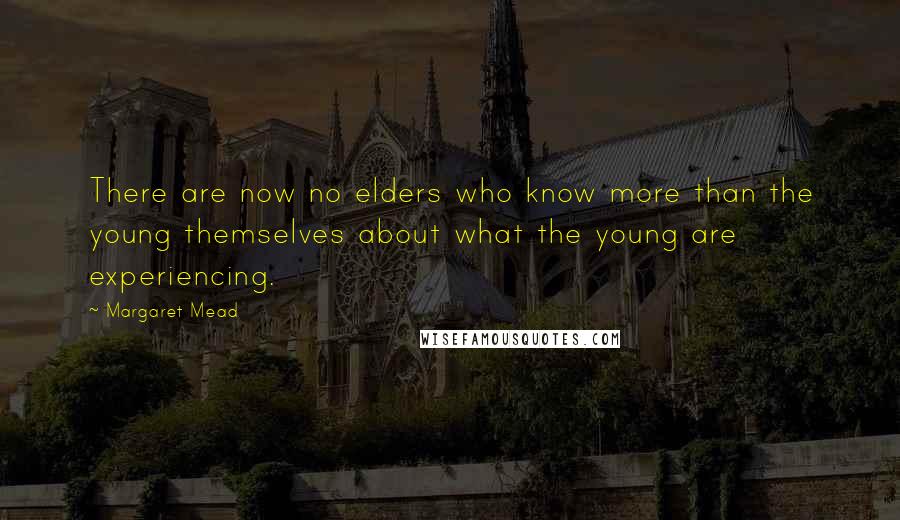 Margaret Mead Quotes: There are now no elders who know more than the young themselves about what the young are experiencing.