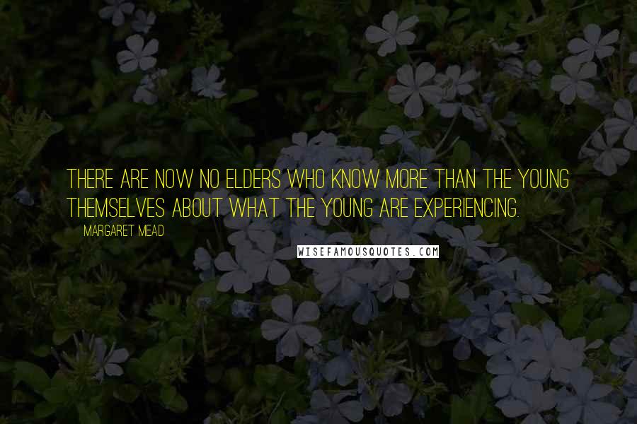 Margaret Mead Quotes: There are now no elders who know more than the young themselves about what the young are experiencing.