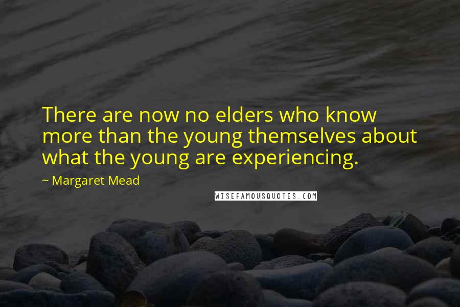 Margaret Mead Quotes: There are now no elders who know more than the young themselves about what the young are experiencing.