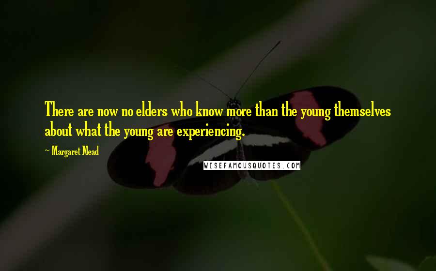 Margaret Mead Quotes: There are now no elders who know more than the young themselves about what the young are experiencing.