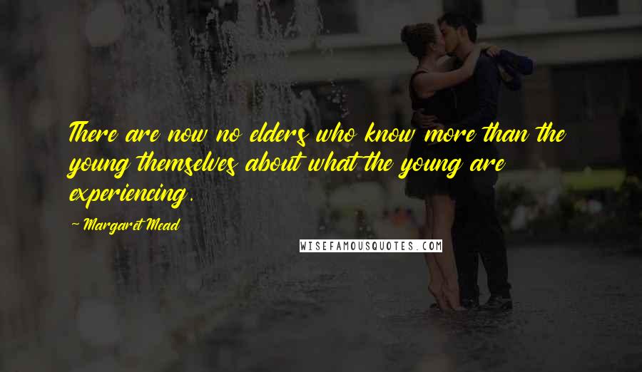 Margaret Mead Quotes: There are now no elders who know more than the young themselves about what the young are experiencing.