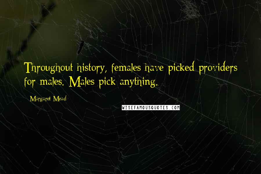 Margaret Mead Quotes: Throughout history, females have picked providers for males. Males pick anything.