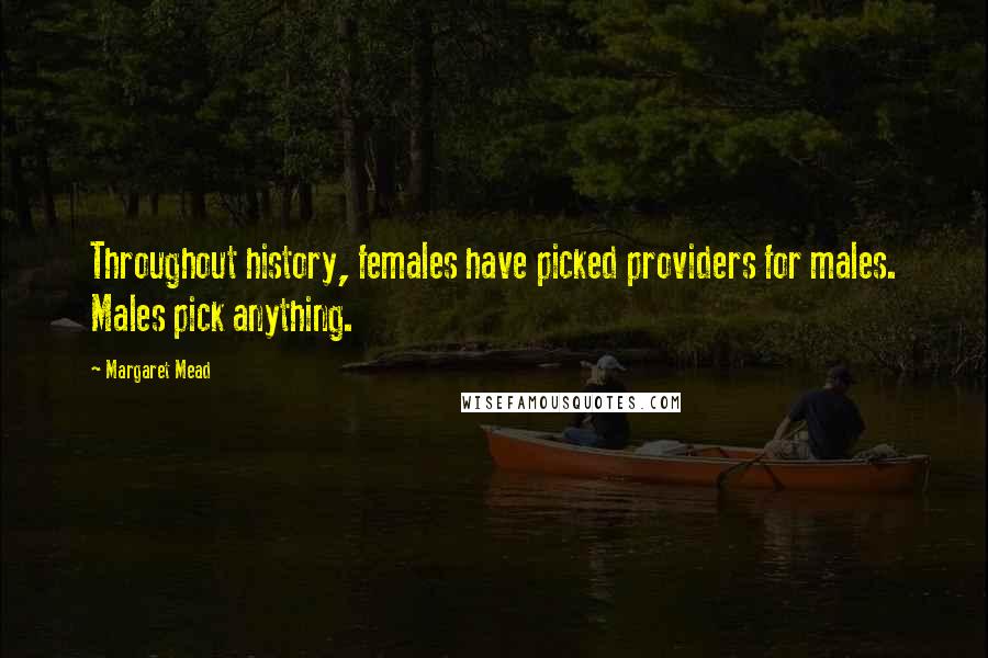 Margaret Mead Quotes: Throughout history, females have picked providers for males. Males pick anything.