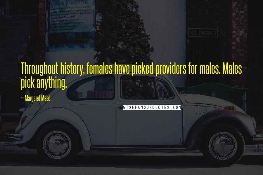 Margaret Mead Quotes: Throughout history, females have picked providers for males. Males pick anything.