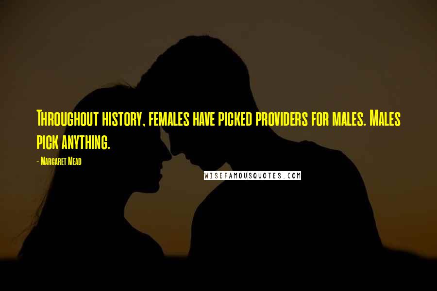 Margaret Mead Quotes: Throughout history, females have picked providers for males. Males pick anything.