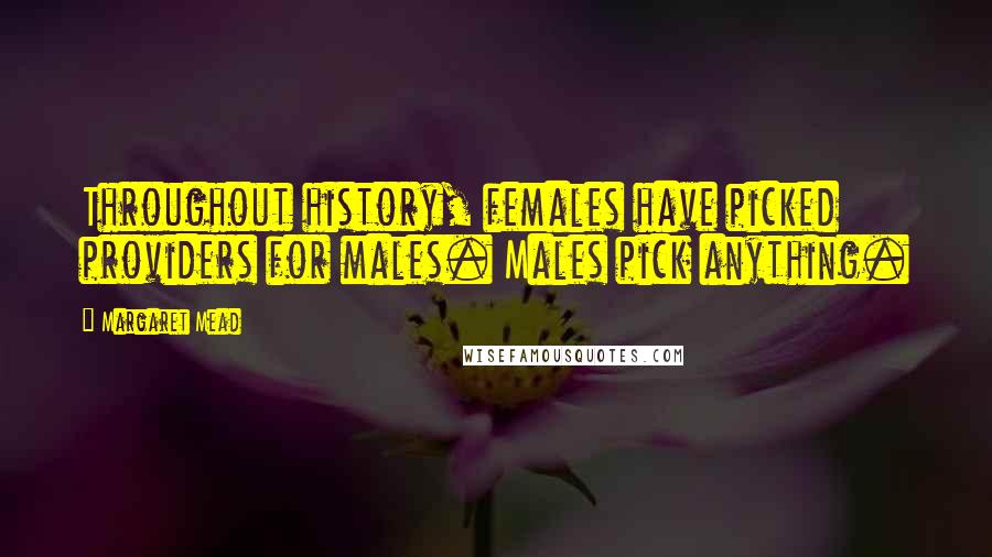 Margaret Mead Quotes: Throughout history, females have picked providers for males. Males pick anything.
