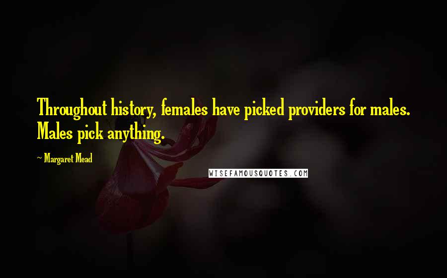 Margaret Mead Quotes: Throughout history, females have picked providers for males. Males pick anything.