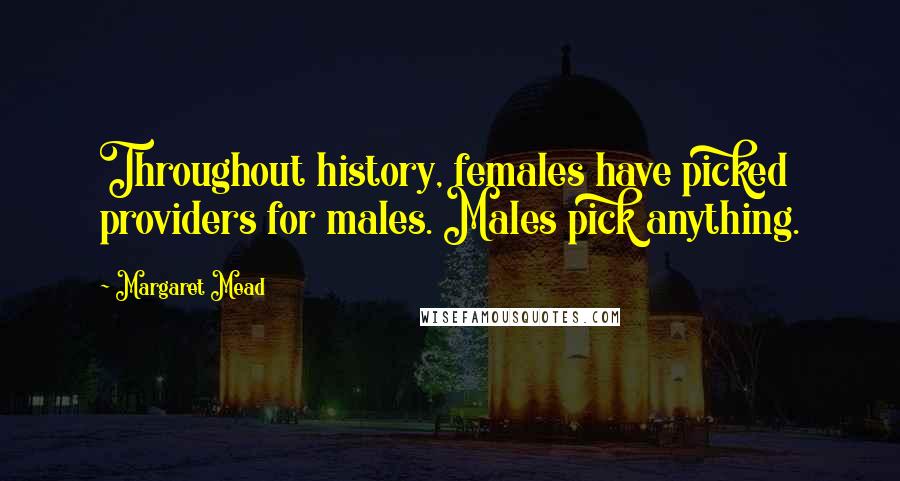 Margaret Mead Quotes: Throughout history, females have picked providers for males. Males pick anything.