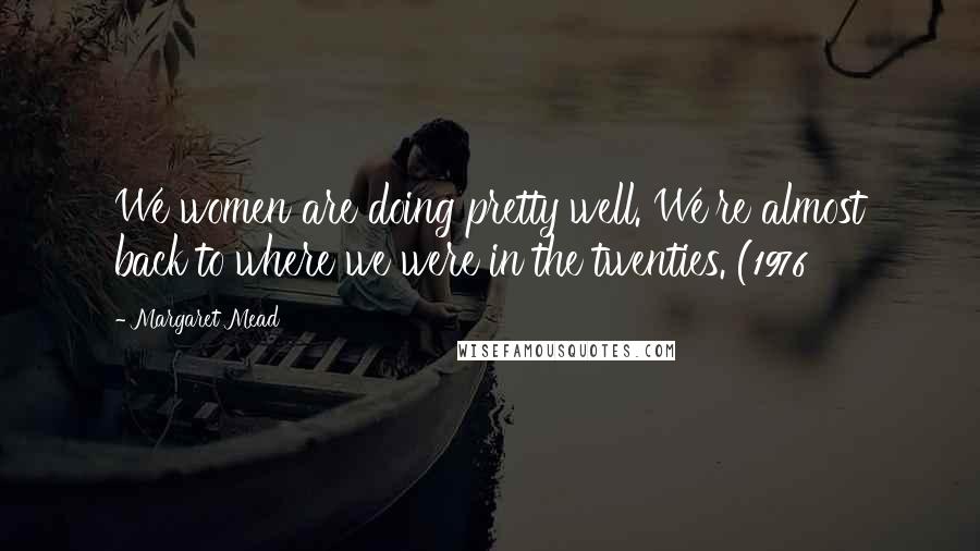 Margaret Mead Quotes: We women are doing pretty well. We're almost back to where we were in the twenties. (1976