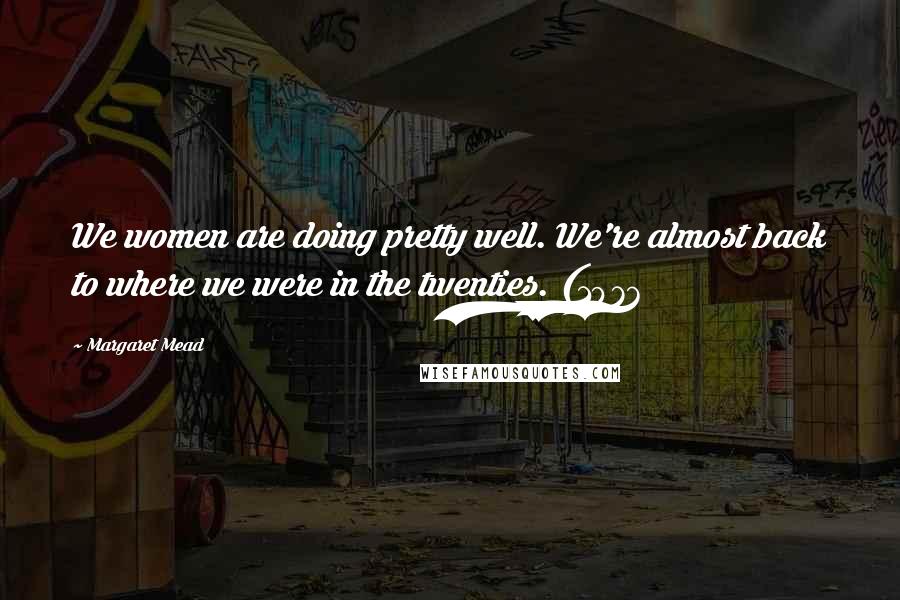 Margaret Mead Quotes: We women are doing pretty well. We're almost back to where we were in the twenties. (1976