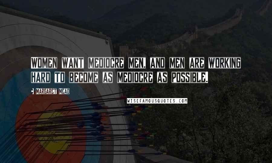 Margaret Mead Quotes: Women want mediocre men, and men are working hard to become as mediocre as possible.