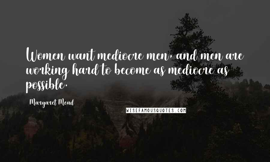 Margaret Mead Quotes: Women want mediocre men, and men are working hard to become as mediocre as possible.