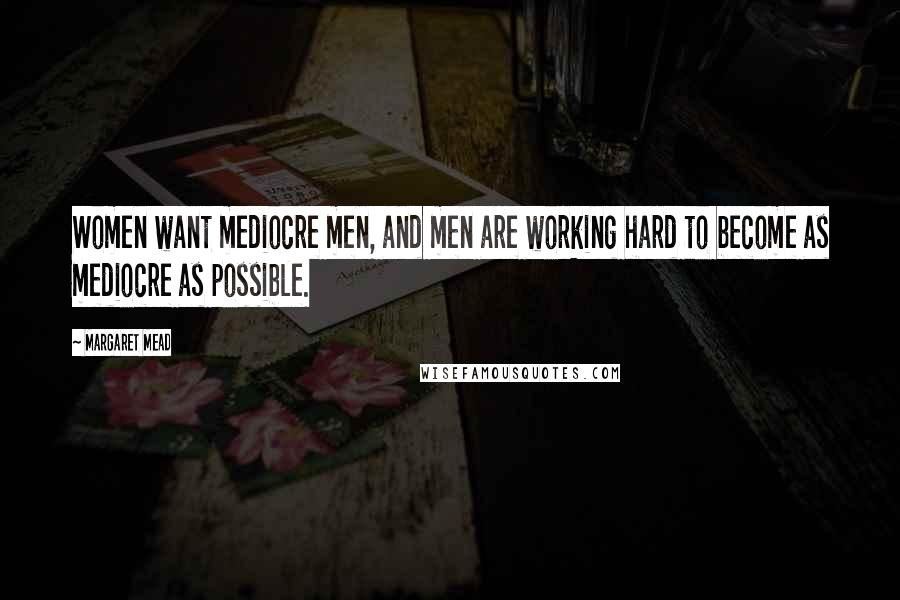 Margaret Mead Quotes: Women want mediocre men, and men are working hard to become as mediocre as possible.