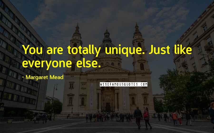 Margaret Mead Quotes: You are totally unique. Just like everyone else.