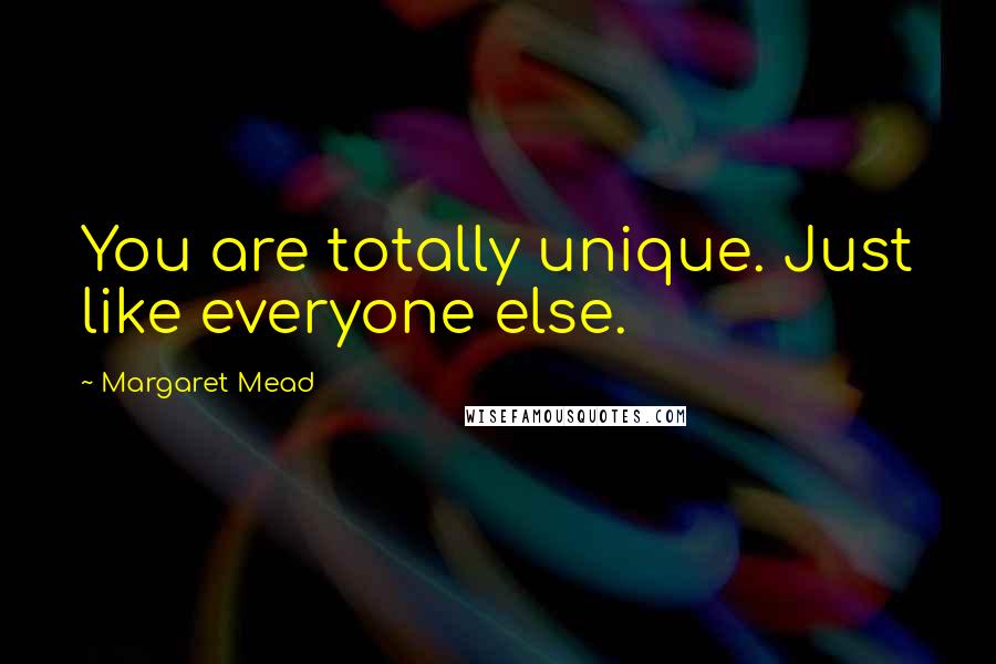 Margaret Mead Quotes: You are totally unique. Just like everyone else.