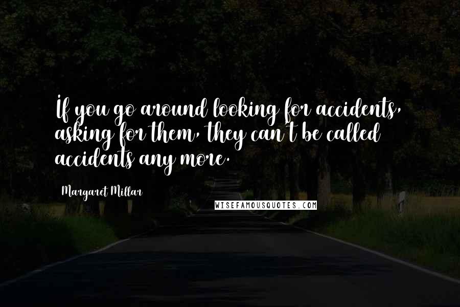 Margaret Millar Quotes: If you go around looking for accidents, asking for them, they can't be called accidents any more.