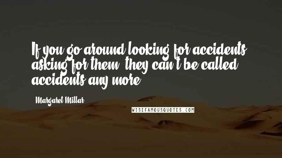 Margaret Millar Quotes: If you go around looking for accidents, asking for them, they can't be called accidents any more.