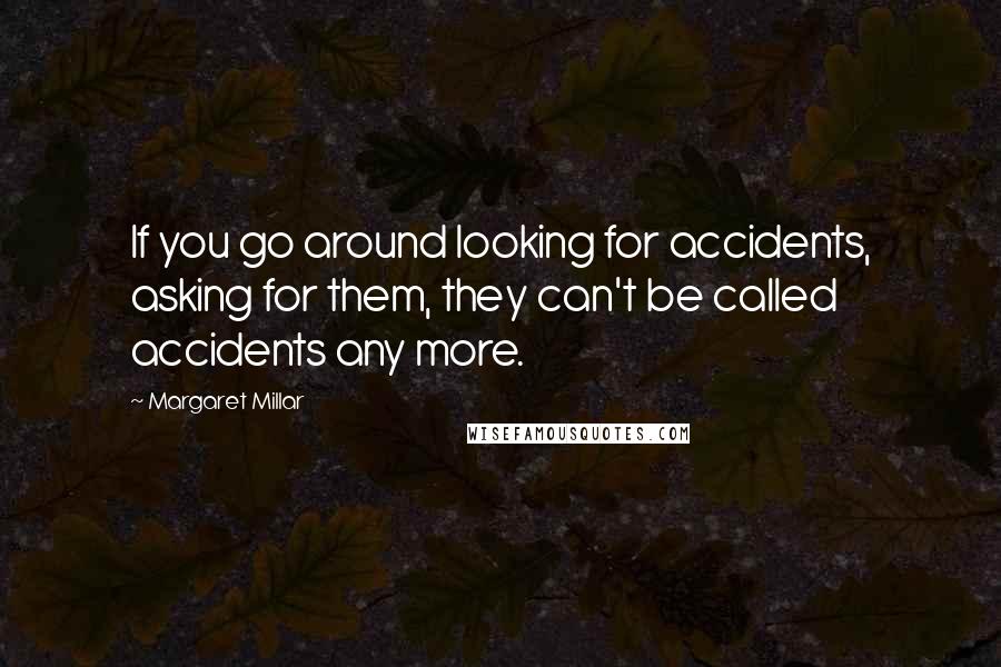 Margaret Millar Quotes: If you go around looking for accidents, asking for them, they can't be called accidents any more.