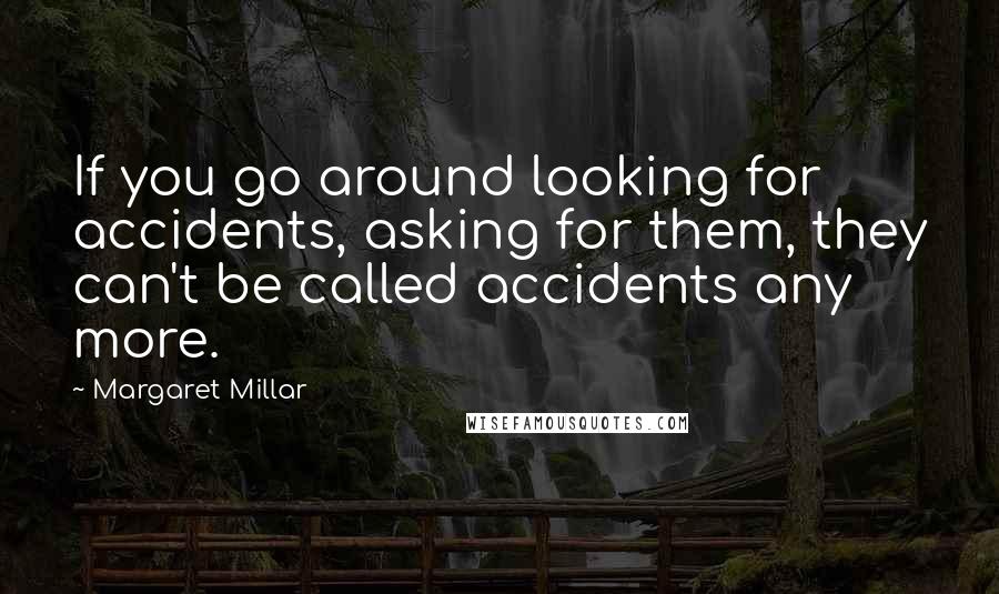 Margaret Millar Quotes: If you go around looking for accidents, asking for them, they can't be called accidents any more.