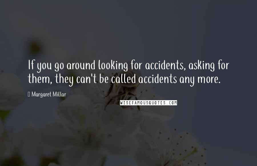Margaret Millar Quotes: If you go around looking for accidents, asking for them, they can't be called accidents any more.