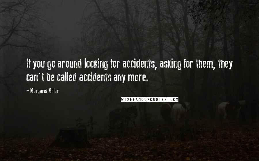 Margaret Millar Quotes: If you go around looking for accidents, asking for them, they can't be called accidents any more.