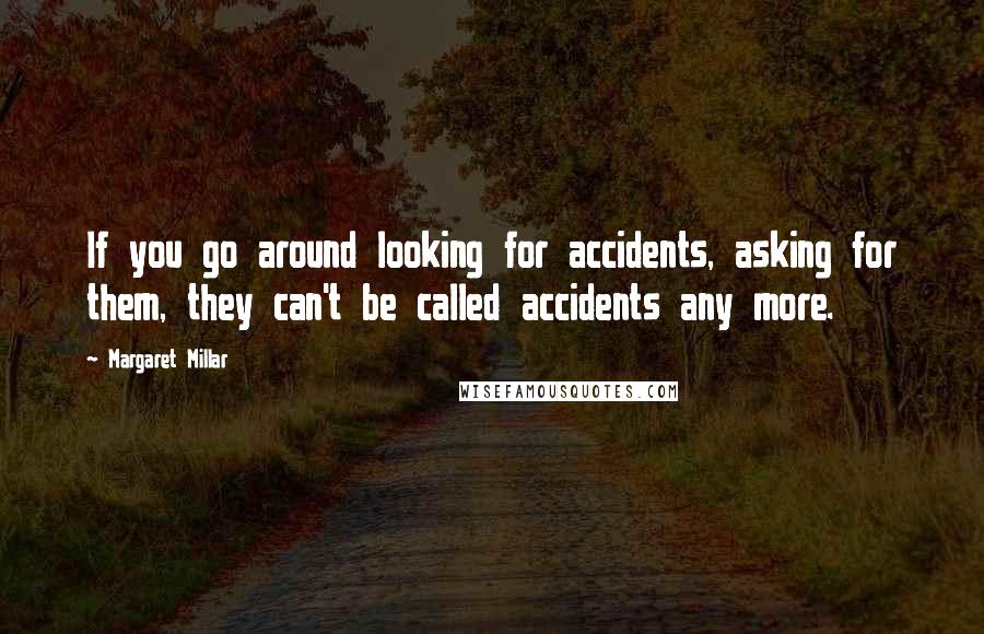 Margaret Millar Quotes: If you go around looking for accidents, asking for them, they can't be called accidents any more.