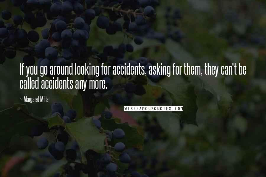 Margaret Millar Quotes: If you go around looking for accidents, asking for them, they can't be called accidents any more.