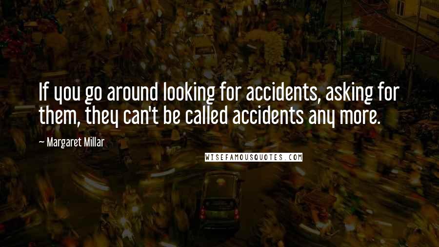 Margaret Millar Quotes: If you go around looking for accidents, asking for them, they can't be called accidents any more.
