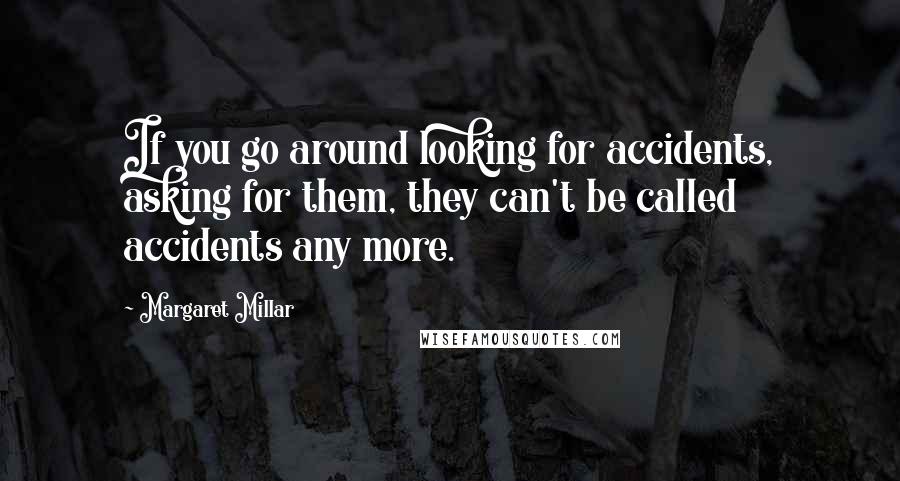 Margaret Millar Quotes: If you go around looking for accidents, asking for them, they can't be called accidents any more.
