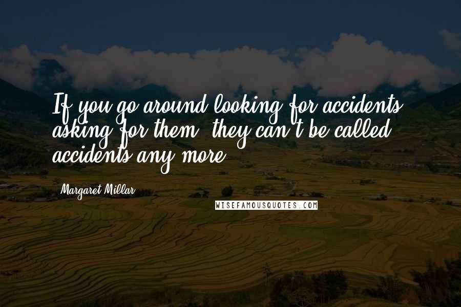 Margaret Millar Quotes: If you go around looking for accidents, asking for them, they can't be called accidents any more.