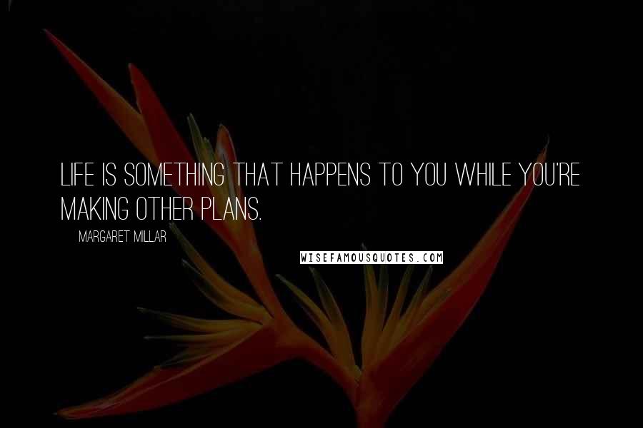 Margaret Millar Quotes: Life is something that happens to you while you're making other plans.