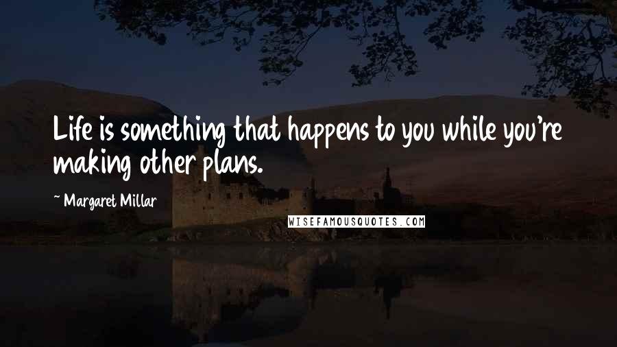 Margaret Millar Quotes: Life is something that happens to you while you're making other plans.