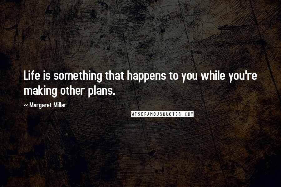 Margaret Millar Quotes: Life is something that happens to you while you're making other plans.