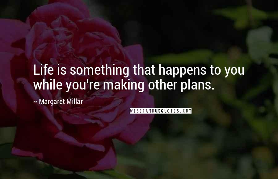 Margaret Millar Quotes: Life is something that happens to you while you're making other plans.