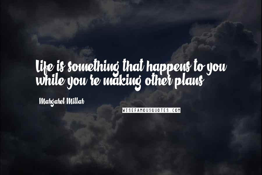 Margaret Millar Quotes: Life is something that happens to you while you're making other plans.