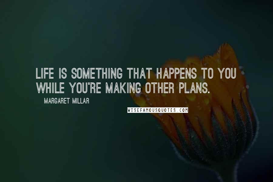 Margaret Millar Quotes: Life is something that happens to you while you're making other plans.