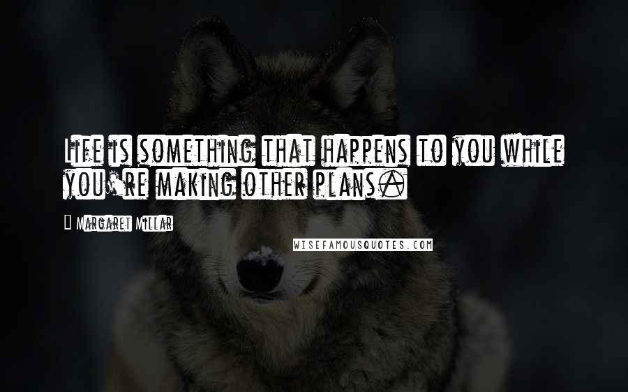 Margaret Millar Quotes: Life is something that happens to you while you're making other plans.