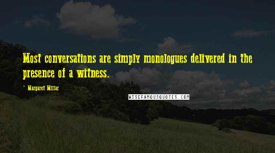 Margaret Millar Quotes: Most conversations are simply monologues delivered in the presence of a witness.
