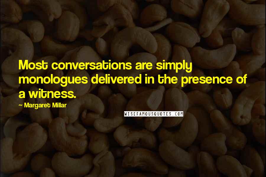 Margaret Millar Quotes: Most conversations are simply monologues delivered in the presence of a witness.