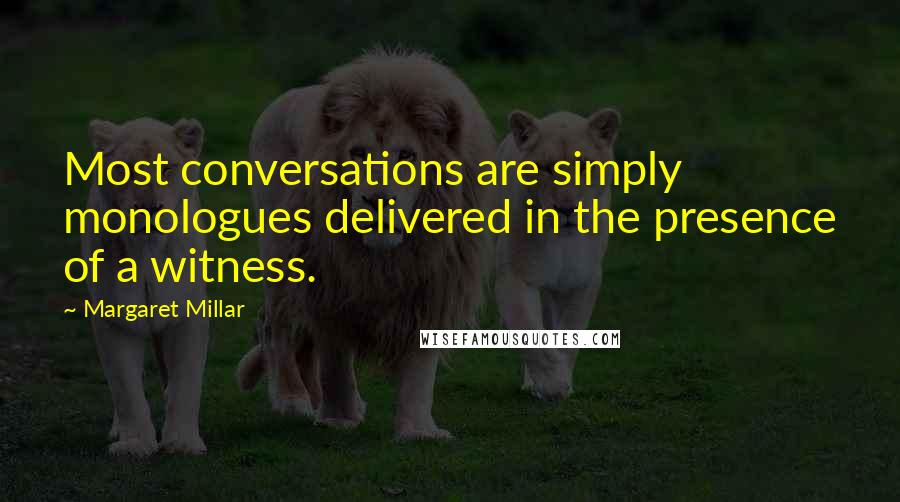 Margaret Millar Quotes: Most conversations are simply monologues delivered in the presence of a witness.