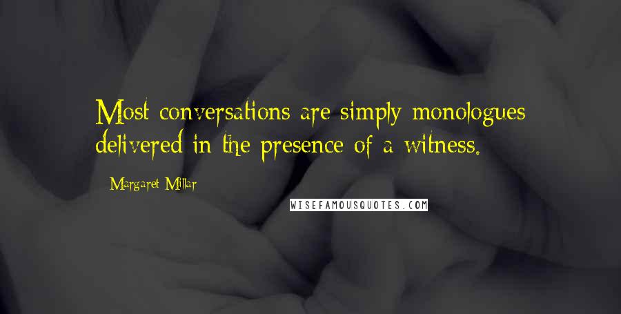 Margaret Millar Quotes: Most conversations are simply monologues delivered in the presence of a witness.