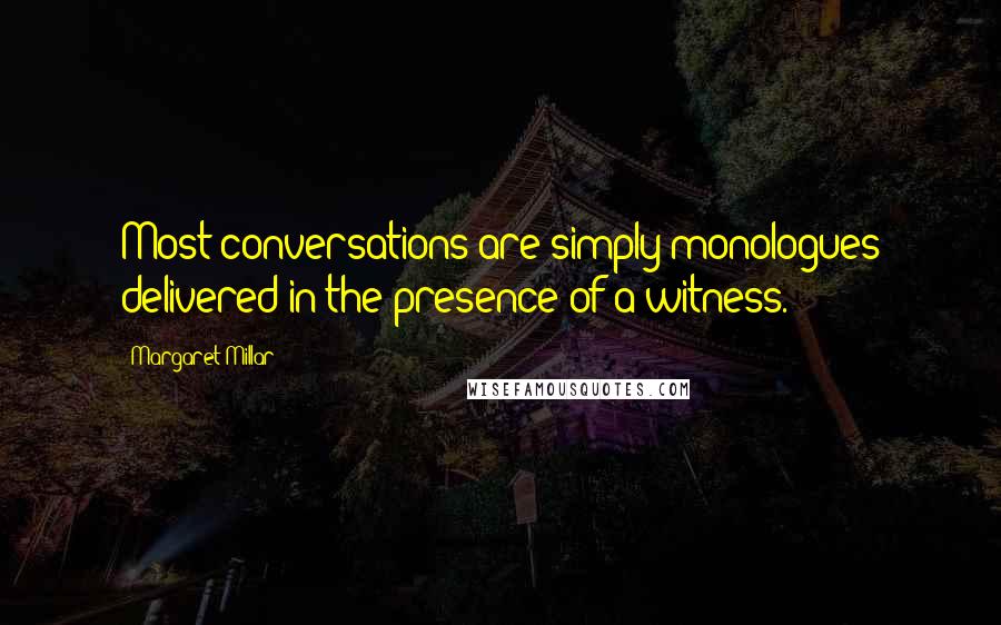 Margaret Millar Quotes: Most conversations are simply monologues delivered in the presence of a witness.