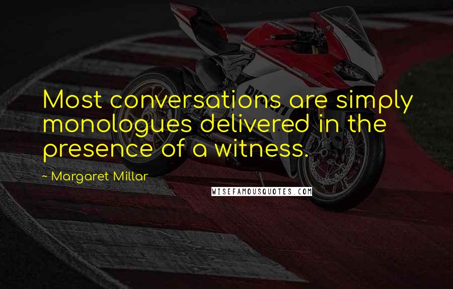 Margaret Millar Quotes: Most conversations are simply monologues delivered in the presence of a witness.