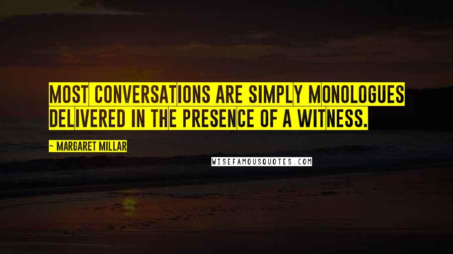 Margaret Millar Quotes: Most conversations are simply monologues delivered in the presence of a witness.