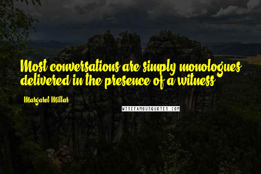 Margaret Millar Quotes: Most conversations are simply monologues delivered in the presence of a witness.
